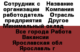 Сотрудник с › Название организации ­ Компания-работодатель › Отрасль предприятия ­ Другое › Минимальный оклад ­ 27 000 - Все города Работа » Вакансии   . Ярославская обл.,Ярославль г.